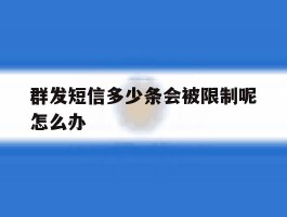 关于群发短信多少条会被限制呢怎么办的信息