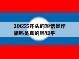 10655开头的短信是诈骗吗是真的吗知乎