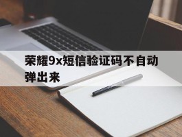 荣耀9x短信验证码不自动弹出来