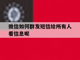 微信如何群发短信给所有人看信息呢