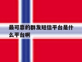 最可靠的群发短信平台是什么平台啊