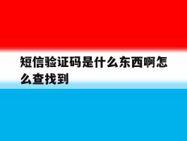 短信验证码是什么东西啊怎么查找到