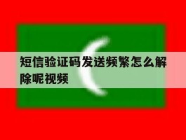 短信验证码发送频繁怎么解除呢视频