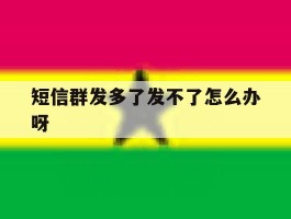 短信群发多了发不了怎么办呀