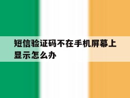 短信验证码不在手机屏幕上显示怎么办