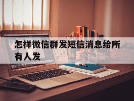 怎样微信群发短信消息给所有人发