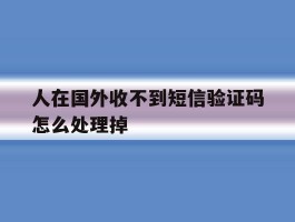 人在国外收不到短信验证码怎么处理掉
