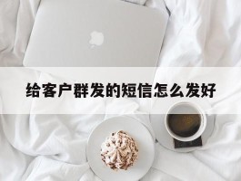 给客户群发的短信怎么发好