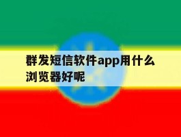 群发短信软件app用什么浏览器好呢