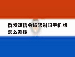 群发短信会被限制吗手机版怎么办理