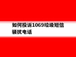 如何投诉1069垃圾短信骚扰电话