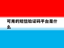 可用的短信验证码平台是什么