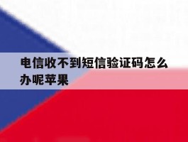 电信收不到短信验证码怎么办呢苹果