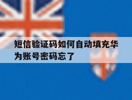 短信验证码如何自动填充华为账号密码忘了的简单介绍
