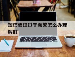 短信验证过于频繁怎么办理解封