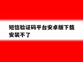 短信验证码平台安卓版下载安装不了