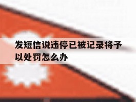发短信说违停已被记录将予以处罚怎么办