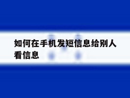 如何在手机发短信息给别人看信息