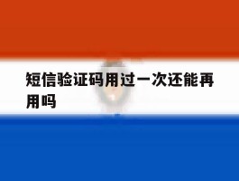 短信验证码用过一次还能再用吗