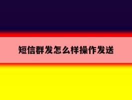 短信群发怎么样操作发送