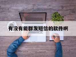 有没有能群发短信的软件啊