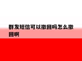 群发短信可以撤回吗怎么撤回啊
