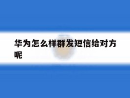 华为怎么样群发短信给对方呢