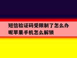 包含短信验证码受限制了怎么办呢苹果手机怎么解锁的词条