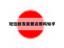 短信群发需要资质吗知乎