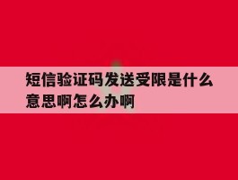 短信验证码发送受限是什么意思啊怎么办啊的简单介绍