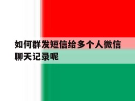 如何群发短信给多个人微信聊天记录呢