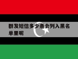 群发短信多少条会列入黑名单里呢