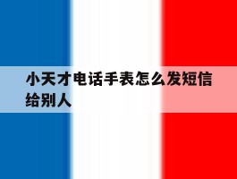 小天才电话手表怎么发短信给别人