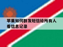 苹果如何群发短信给所有人看信息记录的简单介绍