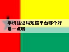 手机验证码短信平台哪个好用一点呢