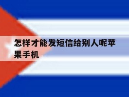 包含怎样才能发短信给别人呢苹果手机的词条