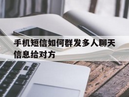 手机短信如何群发多人聊天信息给对方