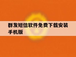 关于群发短信软件免费下载安装手机版的信息