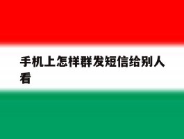 手机上怎样群发短信给别人看的简单介绍