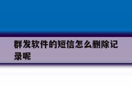 群发软件的短信怎么删除记录呢