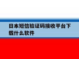 关于日本短信验证码接收平台下载什么软件的信息