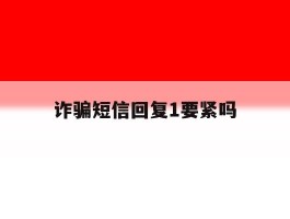 诈骗短信回复1要紧吗
