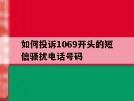如何投诉1069开头的短信骚扰电话号码