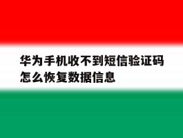华为手机收不到短信验证码怎么恢复数据信息
