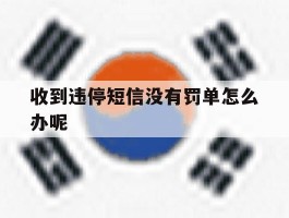 收到违停短信没有罚单怎么办呢