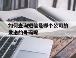 如何查询短信是哪个公司的发送的号码呢