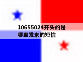 包含10655024开头的是哪里发来的短信的词条