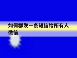 如何群发一条短信给所有人微信