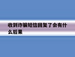 收到诈骗短信回复了会有什么后果
