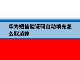 华为短信验证码自动填充怎么取消掉